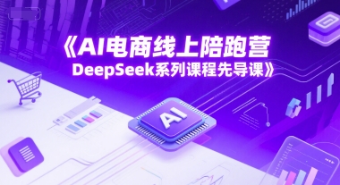 深度求索AI电商实战训练营：新手入门必修课程从0到1全解析-西蒙学社