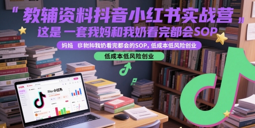 抖音小红书教辅变现实战指南：零基础可操作的SOP流程，轻资产创业副业首选方案-西蒙学社