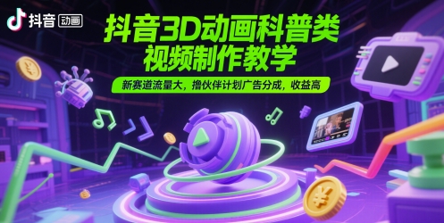 抖音3D动画科普视频制作实战教程 新兴赛道高流量变现攻略 加入伙伴计划赚取广告分成收益秘籍-西蒙学社