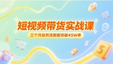 三个月自然流量橱窗达成45万单：短视频带货实战攻略-西蒙学社