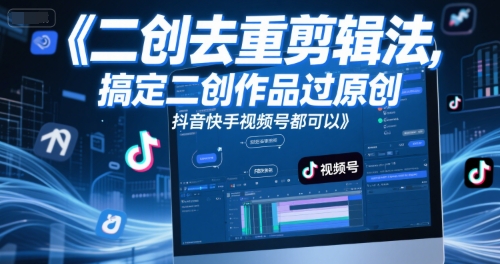 短视频二次创作高效去重剪辑技巧 快速通过原创审核适用抖音快手视频号-西蒙学社