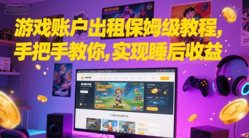 游戏账号租赁零基础入门指南：详细步骤解析轻松获取稳定睡后收入-西蒙学社