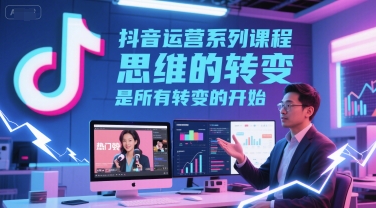 抖音运营教程：思维转换是变革的首要步骤-西蒙学社