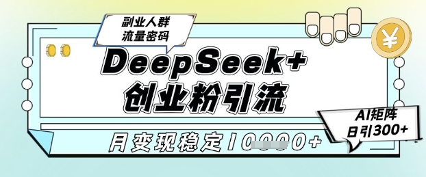 DeepSeek实战教程4.0揭秘：AI智能矩阵日引300+创业粉技巧，5大变现模式助你轻松月入过万-西蒙学社