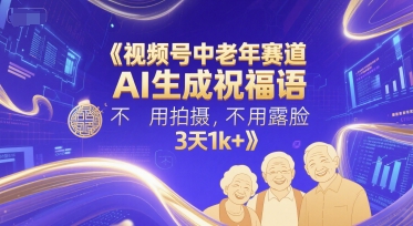 中老年视频号新玩法：AI自动生成祝福文案，免拍摄不露脸三天变现破千元-西蒙学社
