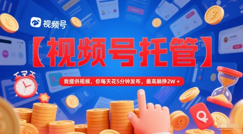 视频号代运营项目揭秘：每日 5 分钟发布作品轻松躺赚 2 万 + 零门槛上手教程-西蒙学社