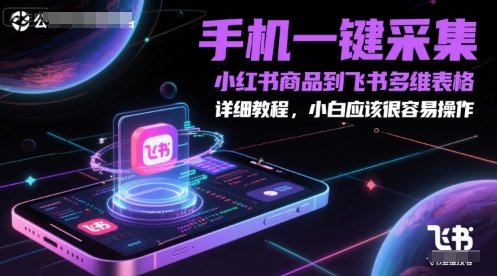 小红书商品信息手机一键同步飞书多维表格详细步骤教程 新手小白三分钟轻松搞定-西蒙学社