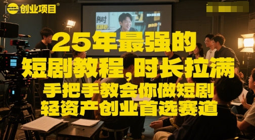2025 年最火的短剧创业教程，全程实操教你打造爆款短剧，轻资产启动新风口-西蒙学社