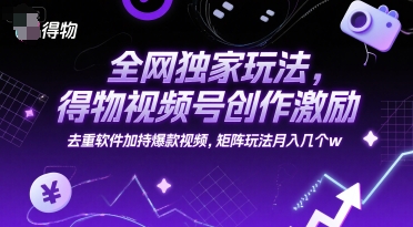 得物视频号矩阵玩法：去重工具辅助月入过万，创作激励独家秘籍-西蒙学社