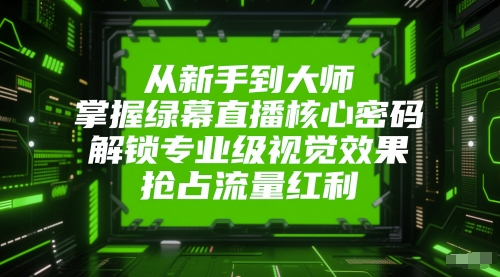 绿幕直播核心技术全解析：新手7天速成宝典打造电影级直播间，流量爆发秘籍助你快速吸粉变现-西蒙学社
