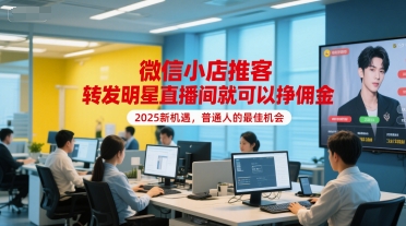 微信小店推客新风口：分享明星直播赚佣金，2025普通人最佳财富机遇-西蒙学社