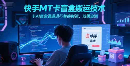 快手盲盒搬运高效方法：AI通道卡位替换技巧，效果自测-西蒙学社