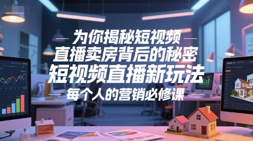 短视频直播卖房3大隐藏真相：创新策略+实战技巧成营销人必备技能-西蒙学社
