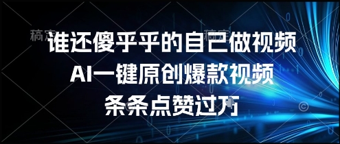 告别繁琐剪辑！AI一键生成原创爆款视频，轻松获赞过万揭秘神器-西蒙学社