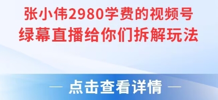 张小伟2980元视频号绿幕直播玩法深度解析-西蒙学社