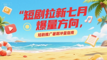 暑期短剧推广高效策略，引爆流量增长新路径-西蒙学社