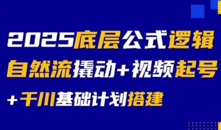 2025年底层逻辑公式：自然流量撬动+视频账号启动+千川基础计划搭建-西蒙学社