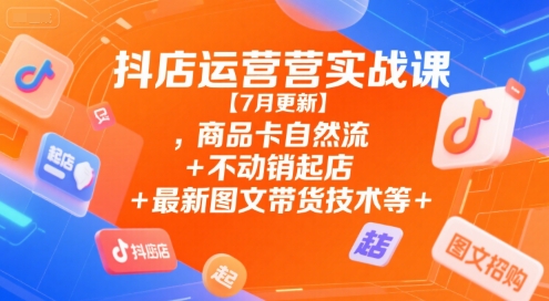 7月最新抖音店铺实操指南：商品卡自然流量、清仓启动店铺与图文推广技巧全解析-西蒙学社