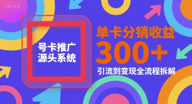 号卡推广核心系统揭秘：单卡分销收益超3张，引流变现全流程拆解指南-西蒙学社