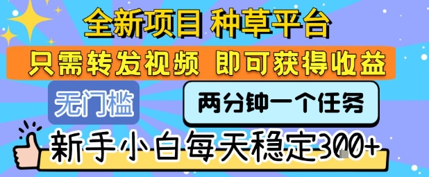 新手也能轻松上手！种草平台新项目揭秘，每天转发视频稳定赚3张+-西蒙学社