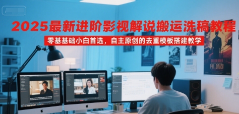 2025全新影视解说搬运技巧教程 零基础小白必备 自主原创去重模板搭建指南-西蒙学社