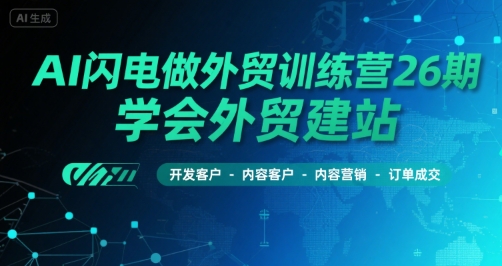 AI闪电做外贸实战营第26期，掌握外贸建站技巧、客户开发策略、内容营销与订单成交全流程-西蒙学社