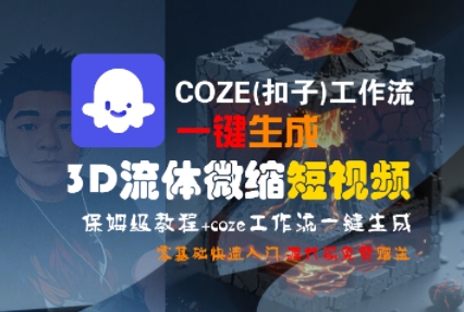 COZE扣子工作流打造3D流体微缩视频保姆教程，零基础轻松上手-西蒙学社