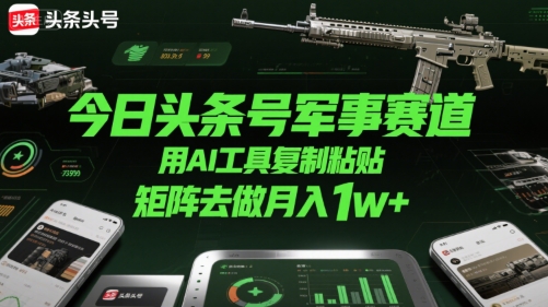 今日头条军事领域账号运营，利用AI工具批量复制粘贴，打造矩阵实现月入过万-西蒙学社