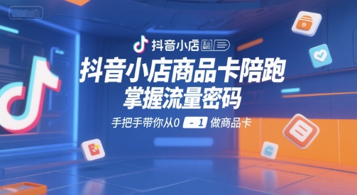 抖音小店商品卡陪跑教程，快速掌握流量密码，从0到1实操指南-西蒙学社