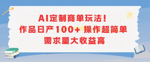 AI定制商单新玩法，日产作品超百件，操作简单需求旺收益高-西蒙学社