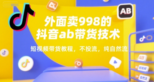 抖音AB带货实战教程：998元外面卖的纯自然流短视频带货技巧，无需投流也能爆单-西蒙学社