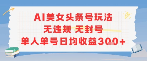 AI美女头条号运营技巧，单人单号安全稳定日入300元-西蒙学社