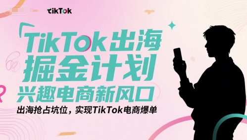 TikTok电商出海新风口：抢占兴趣机遇实现爆单掘金-西蒙学社