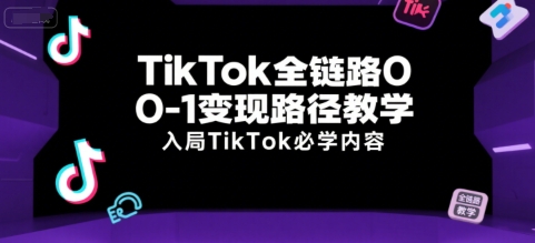 TikTok变现从零到一全流程教程，新手入局必学指南-西蒙学社