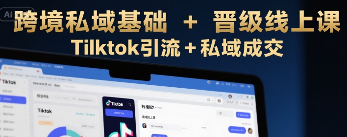 跨境私域运营实战课程 从入门到精通掌握TikTok引流与私域变现技巧-西蒙学社