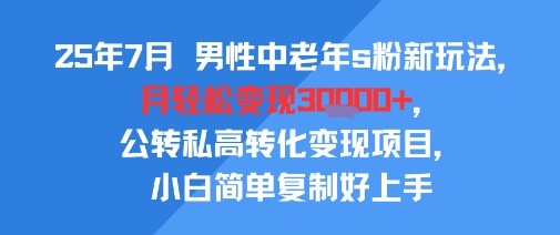 男性中老年S粉新玩法2025年7月实战指南 月入3W+公转私高转化变现技巧 小白也能轻松上手-西蒙学社