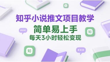 知乎小说推文零基础教学 每日3小时稳定收益-西蒙学社