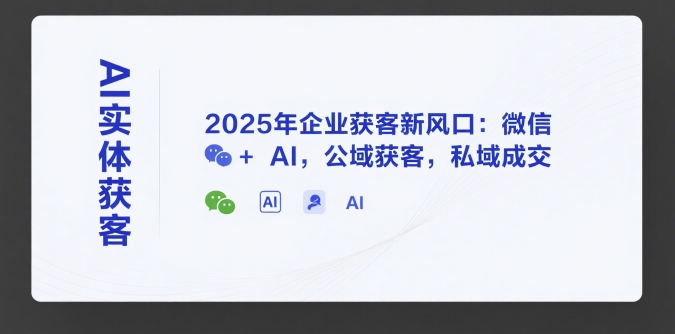 2025企业获客新趋势：微信融合AI实现公域引流私域转化-西蒙学社