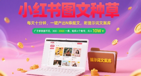 小红书图文种草日赚秘籍：10分钟一键产出多图文，广告单子爆满接不停，单条300-3000元，矩阵账号月入数万-西蒙学社