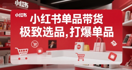 小红书爆款带货秘籍：选品策略与单品打造技巧-西蒙学社