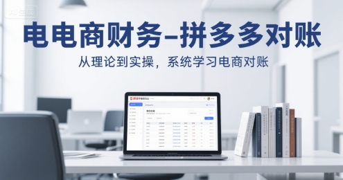 电商财务实战：拼多多对账全流程解析，从理论到实操掌握对账技巧-西蒙学社