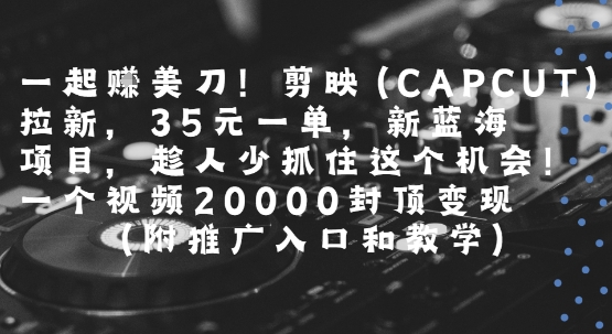 一起赚美元剪映拉新活动， 35 美元一单高收益，新蓝海项目揭秘，单视频变现高达 2 万（含推广入口与详细教程）-西蒙学社