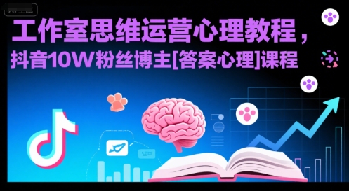 工作室思维运营心理教程 抖音10万粉丝博主答案心理课程解析-西蒙学社