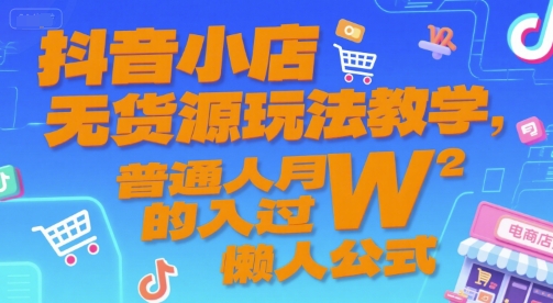 抖音小店零货源操作法，月入过万实操指南-西蒙学社
