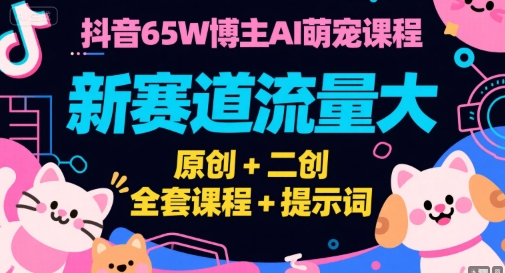 抖音65万粉丝博主AI萌宠创作教程：新风口流量爆发，原创二创双模式，全套教程+提示词模板-西蒙学社