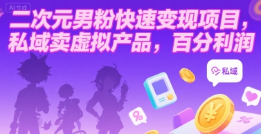 二次元男粉高效变现指南，私域流量销售虚拟商品，实现高利润回报-西蒙学社