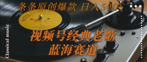 微信视频号经典老歌蓝海赛道轻松日赚500+原创爆款秘诀大公开-西蒙学社