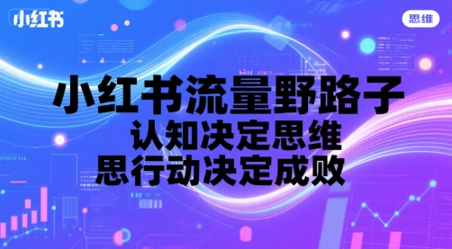 小红书流量秘籍：认知突破思维局限，行动力成就最终成败-西蒙学社