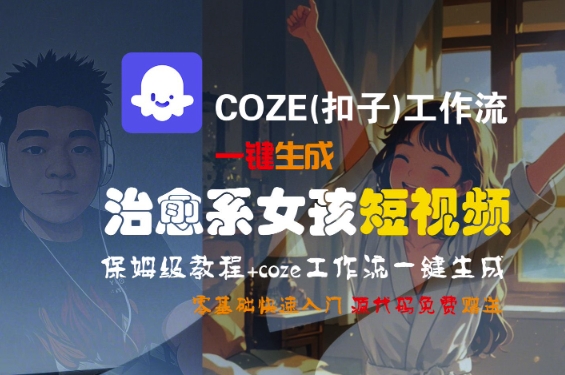 零基础快速上手COZE扣子工作流一键制作治愈系女孩短视频保姆级教程-西蒙学社