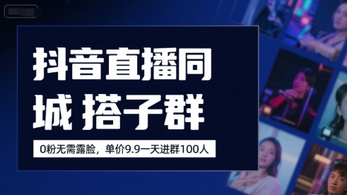 抖音直播同城搭子群0粉丝免露脸19.9元单价一天招百人-西蒙学社